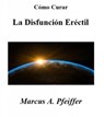 Cómo Curar La Disfunción Eréctil - Marcus A. Pfeiffer - 9781507195598