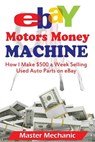 eBay Motors Money Machine: How I Make $500 a Week Selling Used Auto Parts on eBa - Master Mechanic - 9781507502402