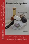 Shave With a Straight Razor - A Beginning Guide - John Davis - 9781507727973