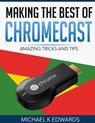 Making The Best of Chromecast: Amazing Tricks and Tips - Michael K. Edwards - 9781507740408