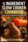 5 Ingredient Slow Cooker Cookbook: Quick and Easy 5 Ingredient Crock Pot Recipes - Louise Davidson - 9781507849415