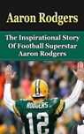 Aaron Rodgers: The Inspirational Story of Football Superstar Aaron Rodgers - Bill Redban - 9781508425014