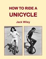 How to Ride a Unicycle - Jack Wiley - 9781508554219