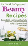 Natural & Organic Beauty Recipes - Complete Guide to Organic Homemade Facial Masks, Scrubs, Toners, Lotions, Moisturizers & More, 50 Simple & Easy Nat - Evelyn R. Scott - 9781508651130