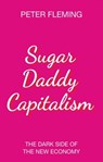 Sugar Daddy Capitalism - Peter Fleming - 9781509528233