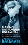 Making the Familiar Unfamiliar - Zygmunt (Universities of Leeds and Warsaw) Bauman ; Peter Haffner - 9781509542314
