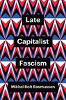 Late Capitalist Fascism - Mikkel Bolt Rasmussen - 9781509547456