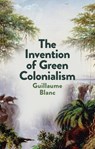 The Invention of Green Colonialism - Guillaume Blanc - 9781509550890