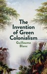 The Invention of Green Colonialism - Guillaume Blanc - 9781509550906