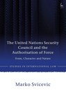 The United Nations Security Council and the Authorisation of Force - Marko (Palacky University Svicevic - 9781509971251