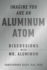 Imagine You Are An Aluminum Atom - Christopher Exley, PhD, FRSB - 9781510762541