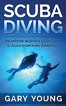Scuba Diving: The Ultimate Beginners Crash Course To Scuba Underwater Adventures! - Gary Young - 9781511483810