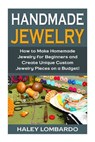 Handmade Jewelry: Jewelry Making for Beginners: Create Unique Custom Homemade Jewelry Pieces on a Budget - Haley Lombardo - 9781511541916