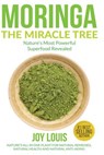 Moringa The Miracle Tree: Nature's Most Powerful Superfood Revealed, Nature's All In One Plant for Detox, Natural Weight Loss, Natural Health - Joy Louis - 9781511597234