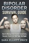Bipolar Disorder Survival Guide: How to Manage Your Bipolar Symptoms, Become Stable and Get Your Life Back - Sara Elliott Price - 9781511740326