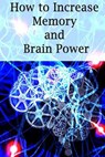 How To Increase Memory And Brain Power: Proven Strategies On How To Increase Brain Capacity, Speed and Power - Adam Ross - 9781511826136