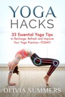 Yoga Hacks: 33 Essential Yoga Tips to Recharge, Refresh and Improve Your Yoga Practice-TODAY! - Olivia Summers - 9781512242935