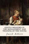 Gentle Measures in the Management and Training of the Young - ABBOTT,  Jacob - 9781512249378
