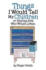 Things I Would Tell My Children or Anyone Else Who Would Listen - SMITH,  Roger - 9781512778038