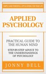 Applied Psychology: Practical Guide to the Human Mind, Step-by-Step Advice to the Understandings of Psychology - Jonny Bell - 9781513044309