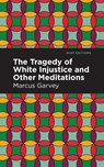 The Tragedy of White Injustice and Other Meditations - Marcus Garvey - 9781513137711