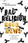 Bad Religion, Good News: An Honest Guide for the Spiritually Disappointed - Scott A. Bessenecker - 9781513817644