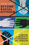 Beyond Racial Division – A Unifying Alternative to Colorblindness and Antiracism - George A. Yancey - 9781514001844