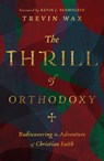 The Thrill of Orthodoxy – Rediscovering the Adventure of Christian Faith - Trevin Wax ; Kevin J. Vanhoozer - 9781514005002