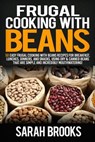 Frugal cooking with beans: 50 Easy Frugal Cooking With Beans Recipes for Breakfast, Lunches, Dinners, and Snacks, Using Dry & Canned Beans That A - Sarah Brooks - 9781514126035