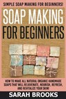 Soap Making For Beginners - Sarah Brooks: Simple Soap Making For Beginners! How To Make All Natural Organic Handmade Soaps That Will Rejuvenate, Nouri - Sarah Brooks - 9781514223499