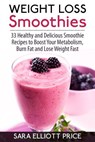 Weight Loss Smoothies: 33 Healthy and Delicious Smoothie Recipes to Boost Your Metabolism, Burn Fat and Lose Weight Fast - Sara Elliott Price - 9781514327203