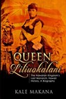 Queen Liliuokalani: The Hawaiian Kingdom's Last Monarch, Hawaii History, A Biography - Kale Makana - 9781514340097