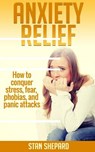 Anxiety Relief: How to conquer stress, fear, phobias, and panic attacks - Stan Shepard - 9781514606285