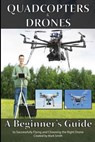 Quadcopters and Drones: A Beginner's Guide to Successfully Flying and Choosing the Right Drone - Mark D. Smith - 9781514708422