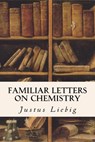 Familiar Letters on Chemistry - Justus Liebig - 9781514769003