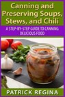 Canning and Preserving Soups, Stews, and Chili: A Step-by-Step Guide to Canning Delicious Food - Patrick Regina - 9781514874257