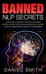 Banned NLP Secrets: Learn How To Gain Self Mastery, Influence People, Achieve Your Goals And Radically Change Your Life Using Neuro-Lingui - Daniel Smith - 9781515042495
