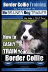 Border Collie Training Dog Training with the No BRAINER Dog TRAINER We Make it THAT Easy!: How To EASILY TRAIN Your Border Collie - Paul Allen Pearce - 9781515086345