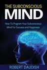 The Subconscious Mind: How To Program Your Subconscious Mind For Success and Happiness - Robert Daudish - 9781515115045