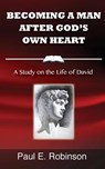 Becoming a Man After God's Own Heart: A Study on the Life of David - Paul E. Robinson - 9781515344889