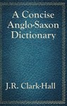 A Concise Anglo-Saxon Dictionary - J R Clark-Hall - 9781515431640