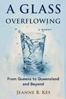A Glass Overflowing, A Memoir - Jeanne B. Kes - 9781515448228