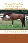 How to Take Care of & Raise your Thoroughbred Horse - Vince Stead - 9781516327935