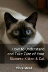 How to Understand and Take Care of Your Siamese Kitten & Cat - Vince Stead - 9781516355891