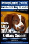 Brittany Spaniel Training Dog Training with the No BRAINER Dog TRAINER We Make it THAT EASY!: How to EASILY TRAIN Your Brittany Spaniel - Paul Allen Pearce - 9781516936458