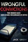 Wrongful Convictions: True Murder Cases Unbelievable Miscarriages of Justice - Jack Smith - 9781517040864
