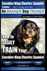 Cavalier King Charles Spaniel Training Dog Training with the No Brainer Dog Trainer We Make it THAT Easy!: How to EASILY TRAIN Your Cavalier King Char - Paul Allen Pearce - 9781517197490