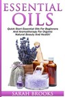 Essential Oils: Quick Start Essential Oils For Beginners And Aromatherapy For Organic Natural Beauty And Health! - Sarah Brooks - 9781517343774