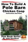 How to Build a Pole Barn Chicken Coop - Instructions and Plans - Mendon Cottage Books - 9781517348915
