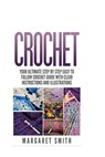 Crochet: Your Ultimate Step by Step Easy to Follow Crochet Guide With Clear Instructions and Illustrations - Margaret Smith - 9781517448448
